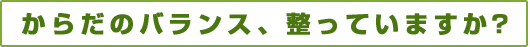 からだのバランス、整っていますか？